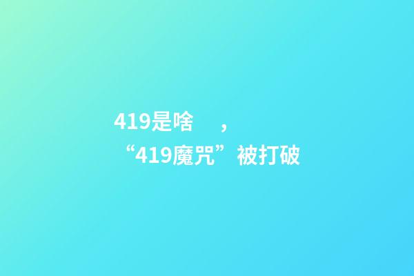 419是啥，“419魔咒”被打破